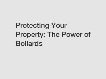 Protecting Your Property: The Power of Bollards