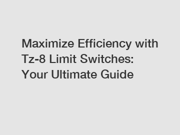 Maximize Efficiency with Tz-8 Limit Switches: Your Ultimate Guide