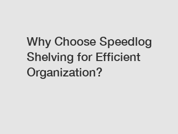Why Choose Speedlog Shelving for Efficient Organization?