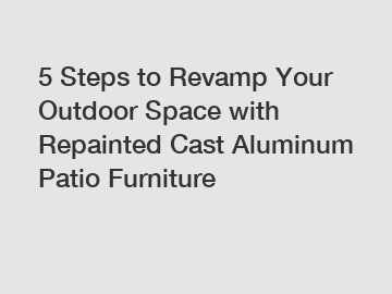 5 Steps to Revamp Your Outdoor Space with Repainted Cast Aluminum Patio Furniture
