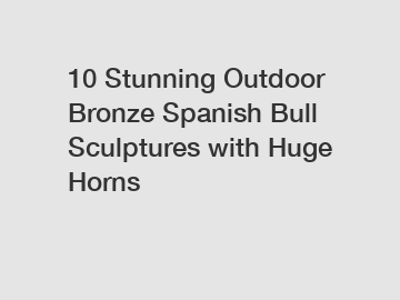 10 Stunning Outdoor Bronze Spanish Bull Sculptures with Huge Horns
