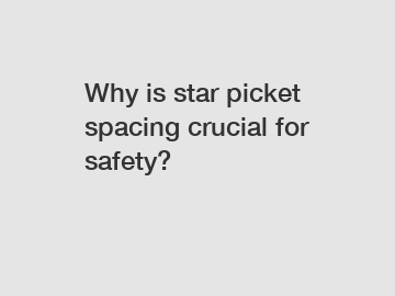 Why is star picket spacing crucial for safety?