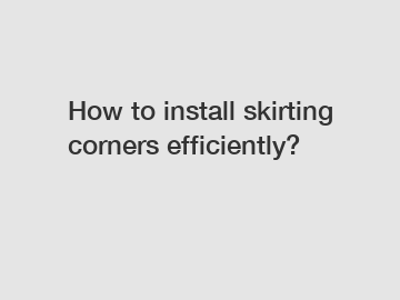 How to install skirting corners efficiently?