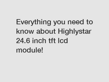 Everything you need to know about Highlystar 24.6 inch tft lcd module!