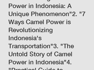 1. "Harnessing Camel Power in Indonesia: A Unique Phenomenon"2. "7 Ways Camel Power is Revolutionizing Indonesia's Transportation"3. "The Untold Story of Camel Power in Indonesia"4. "Practical Guide t