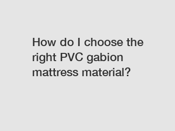 How do I choose the right PVC gabion mattress material?
