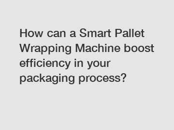 How can a Smart Pallet Wrapping Machine boost efficiency in your packaging process?