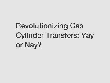 Revolutionizing Gas Cylinder Transfers: Yay or Nay?