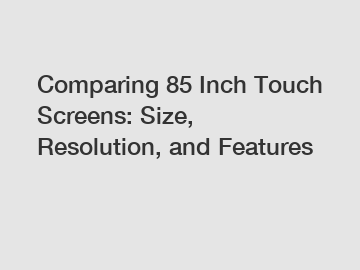Comparing 85 Inch Touch Screens: Size, Resolution, and Features