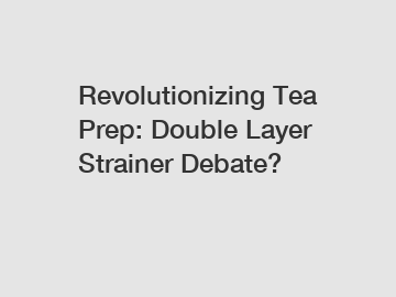 Revolutionizing Tea Prep: Double Layer Strainer Debate?