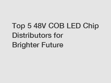 Top 5 48V COB LED Chip Distributors for Brighter Future