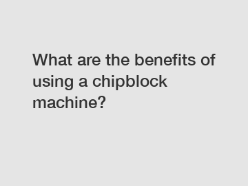 What are the benefits of using a chipblock machine?