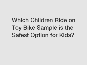 Which Children Ride on Toy Bike Sample is the Safest Option for Kids?