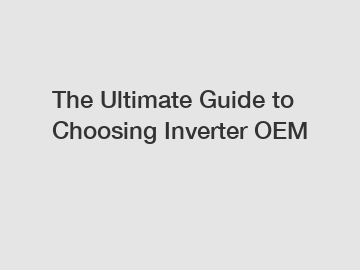 The Ultimate Guide to Choosing Inverter OEM