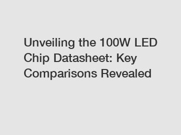 Unveiling the 100W LED Chip Datasheet: Key Comparisons Revealed