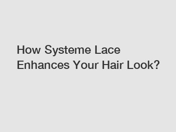 How Systeme Lace Enhances Your Hair Look?