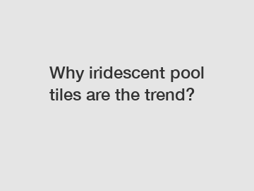 Why iridescent pool tiles are the trend?