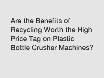 Are the Benefits of Recycling Worth the High Price Tag on Plastic Bottle Crusher Machines?