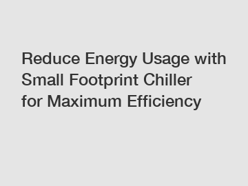Reduce Energy Usage with Small Footprint Chiller for Maximum Efficiency