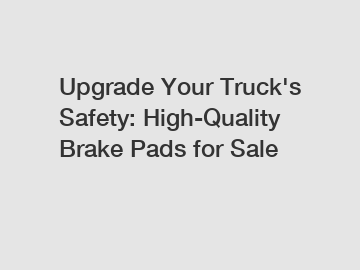 Upgrade Your Truck's Safety: High-Quality Brake Pads for Sale