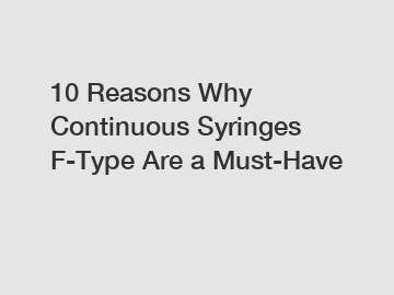 10 Reasons Why Continuous Syringes F-Type Are a Must-Have