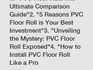 1. "PVC Floor Roll: The Ultimate Comparison Guide"2. "5 Reasons PVC Floor Roll is Your Best Investment"3. "Unveiling the Mystery: PVC Floor Roll Exposed"4. "How to Install PVC Floor Roll Like a Pro
