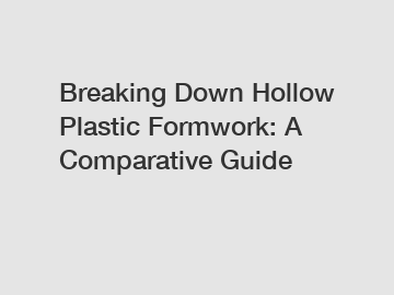 Breaking Down Hollow Plastic Formwork: A Comparative Guide