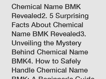 1. The Ultimate Guide to Chemical Name BMK Revealed2. 5 Surprising Facts About Chemical Name BMK Revealed3. Unveiling the Mystery Behind Chemical Name BMK4. How to Safely Handle Chemical Name BMK: A B