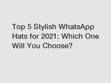 Top 5 Stylish WhatsApp Hats for 2021: Which One Will You Choose?