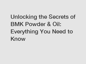 Unlocking the Secrets of BMK Powder & Oil: Everything You Need to Know