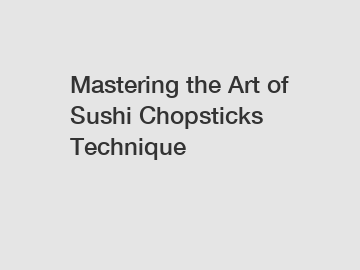 Mastering the Art of Sushi Chopsticks Technique