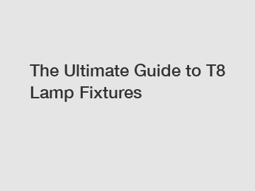 The Ultimate Guide to T8 Lamp Fixtures