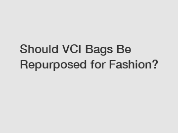 Should VCI Bags Be Repurposed for Fashion?