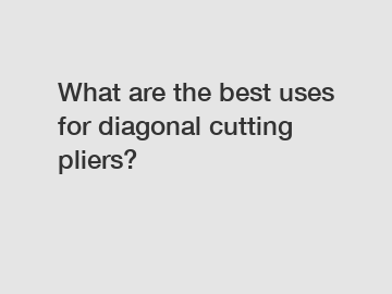 What are the best uses for diagonal cutting pliers?
