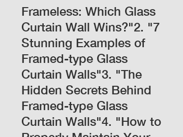 1. "Framed vs. Frameless: Which Glass Curtain Wall Wins?"2. "7 Stunning Examples of Framed-type Glass Curtain Walls"3. "The Hidden Secrets Behind Framed-type Glass Curtain Walls"4. "How to Properly Ma