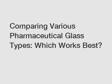 Comparing Various Pharmaceutical Glass Types: Which Works Best?