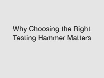 Why Choosing the Right Testing Hammer Matters