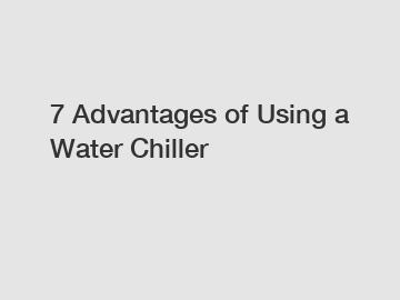 7 Advantages of Using a Water Chiller