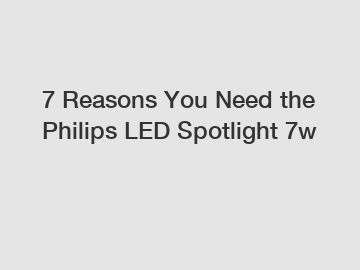 7 Reasons You Need the Philips LED Spotlight 7w