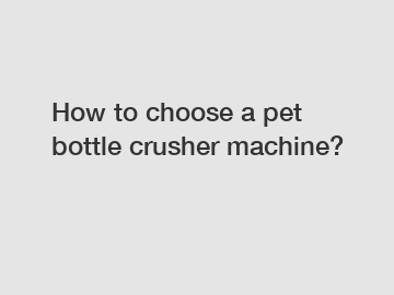 How to choose a pet bottle crusher machine?