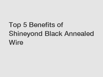 Top 5 Benefits of Shineyond Black Annealed Wire