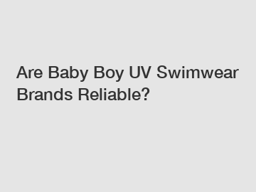 Are Baby Boy UV Swimwear Brands Reliable?