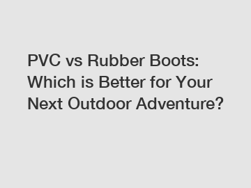 PVC vs Rubber Boots: Which is Better for Your Next Outdoor Adventure?