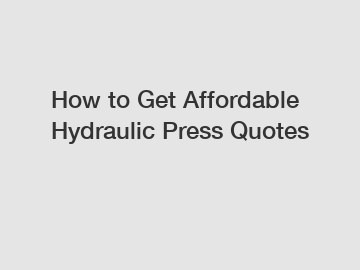 How to Get Affordable Hydraulic Press Quotes