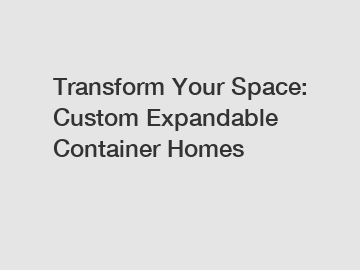 Transform Your Space: Custom Expandable Container Homes