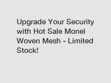 Upgrade Your Security with Hot Sale Monel Woven Mesh - Limited Stock!