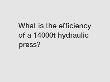 What is the efficiency of a 14000t hydraulic press?