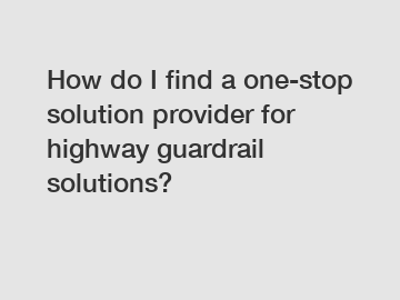 How do I find a one-stop solution provider for highway guardrail solutions?