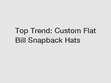 Top Trend: Custom Flat Bill Snapback Hats