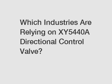 Which Industries Are Relying on XY5440A Directional Control Valve?